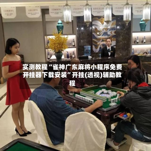 实测教程“雀神广东麻将小程序免费开挂器下载安装”开挂(透视)辅助教程-第1张图片