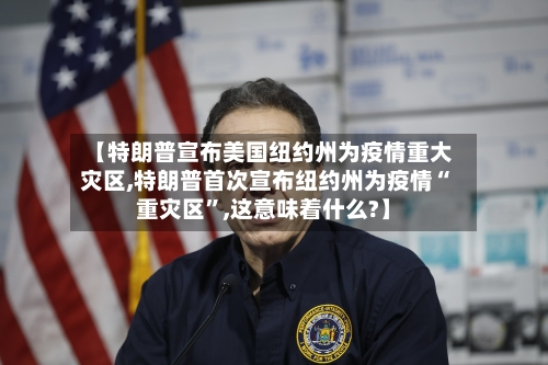 【特朗普宣布美国纽约州为疫情重大灾区,特朗普首次宣布纽约州为疫情“重灾区”,这意味着什么?】-第1张图片