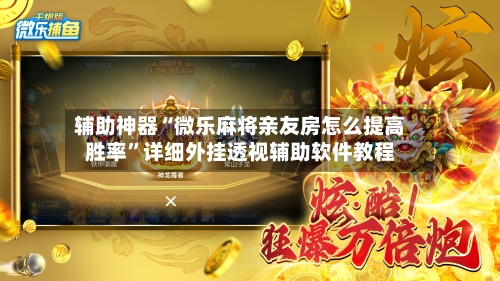 辅助神器“微乐麻将亲友房怎么提高胜率”详细外挂透视辅助软件教程-第1张图片