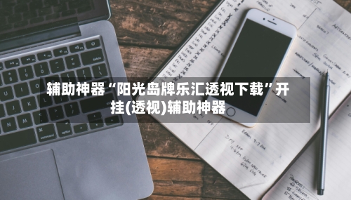 辅助神器“阳光岛牌乐汇透视下载	”开挂(透视)辅助神器-第1张图片