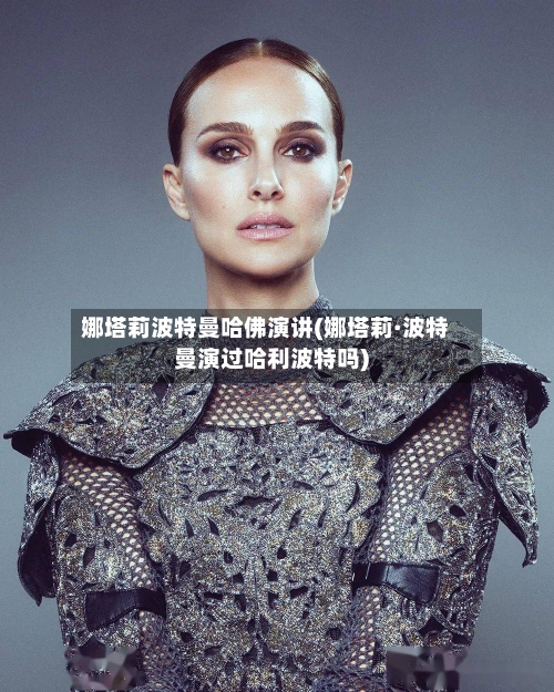 娜塔莉波特曼哈佛演讲(娜塔莉·波特曼演过哈利波特吗)-第1张图片