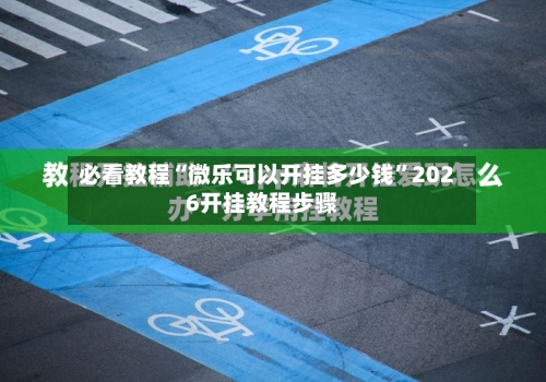 必看教程“微乐可以开挂多少钱	”2026开挂教程步骤-第1张图片