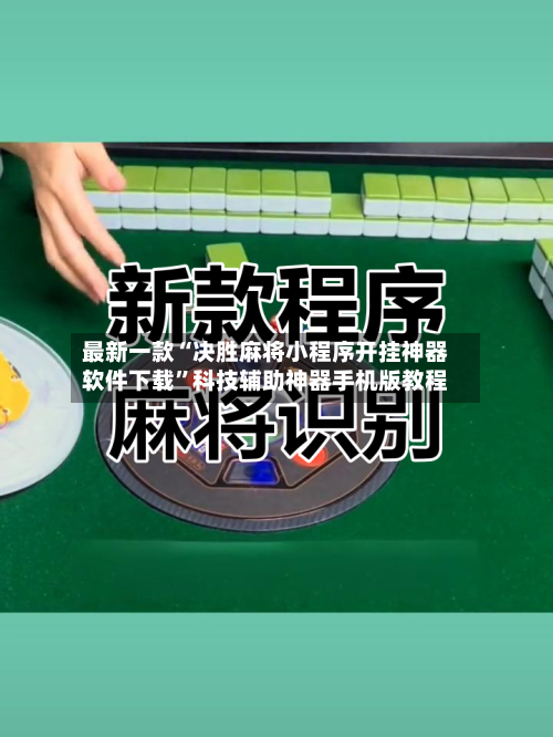 最新一款“决胜麻将小程序开挂神器软件下载	”科技辅助神器手机版教程-第1张图片
