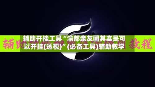 辅助开挂工具“渝都亲友圈其实是可以开挂(透视)	”(必备工具)辅助教学-第1张图片