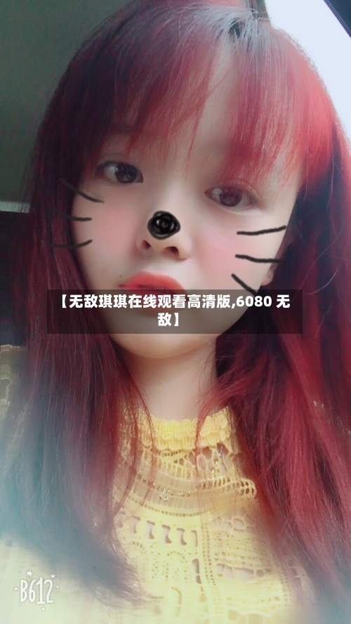 【无敌琪琪在线观看高清版,6080 无敌】-第1张图片
