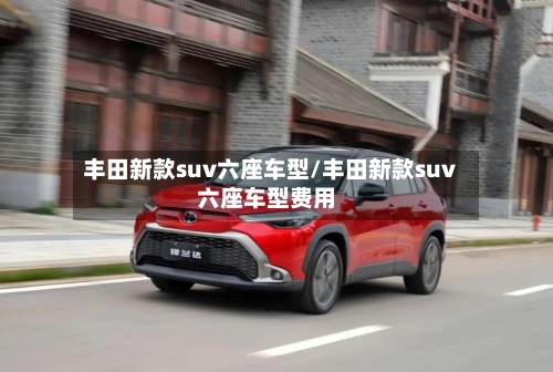 丰田新款suv六座车型/丰田新款suv六座车型费用-第1张图片