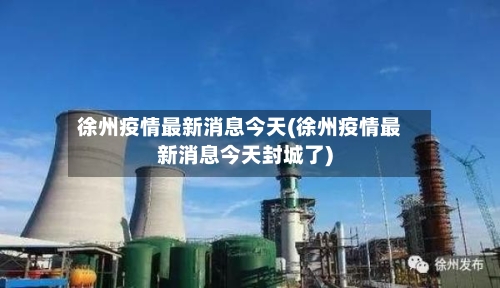 徐州疫情最新消息今天(徐州疫情最新消息今天封城了)-第1张图片