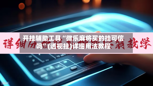 开挂辅助工具“微乐麻将买的挂可信吗”(透视挂)详细用法教程-第1张图片