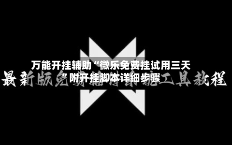 万能开挂辅助“微乐免费挂试用三天”附开挂脚本详细步骤-第1张图片
