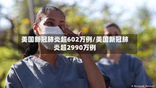 美国新冠肺炎超602万例/美国新冠肺炎超2990万例-第1张图片