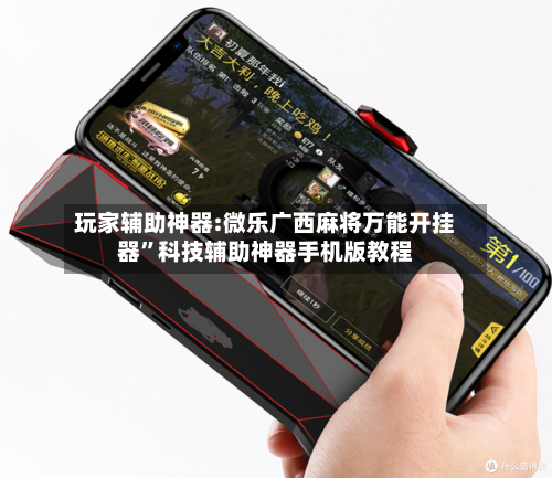 玩家辅助神器:微乐广西麻将万能开挂器	”科技辅助神器手机版教程-第1张图片