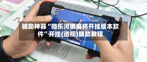 辅助神器“微乐河南麻将开挂版本软件	”开挂(透视)辅助教程-第1张图片