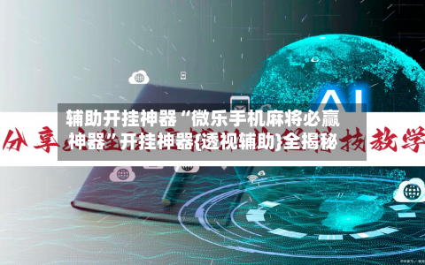 辅助开挂神器“微乐手机麻将必赢神器”开挂神器{透视辅助}全揭秘-第1张图片