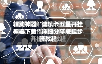 辅助神器“微乐卡五星开挂神器下载”详细分享装挂步骤教程-第1张图片