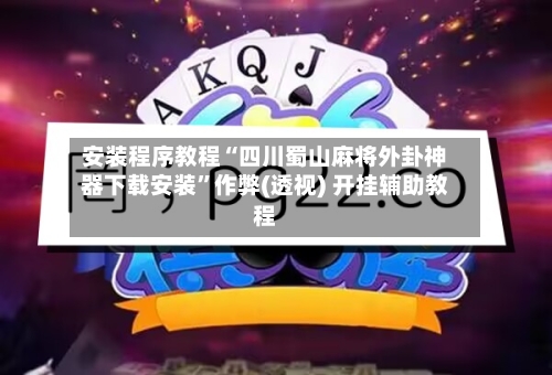 安装程序教程“四川蜀山麻将外卦神器下载安装”作弊(透视) 开挂辅助教程-第1张图片