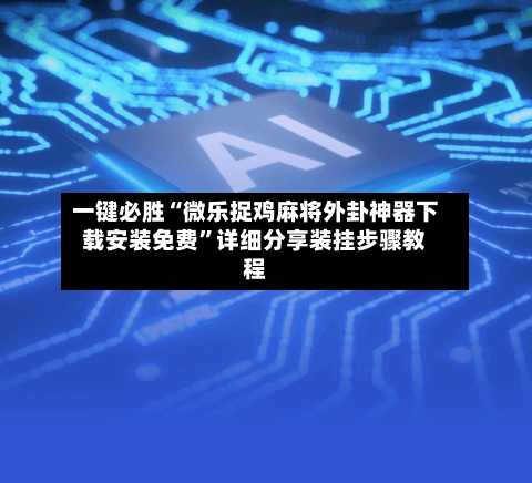一键必胜“微乐捉鸡麻将外卦神器下载安装免费”详细分享装挂步骤教程-第1张图片