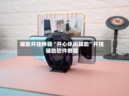 辅助开挂神器“开心休闲辅助	”开挂辅助软件教程-第1张图片