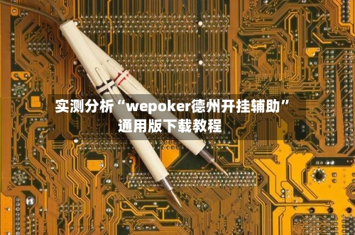 实测分析“wepoker德州开挂辅助”通用版下载教程-第1张图片
