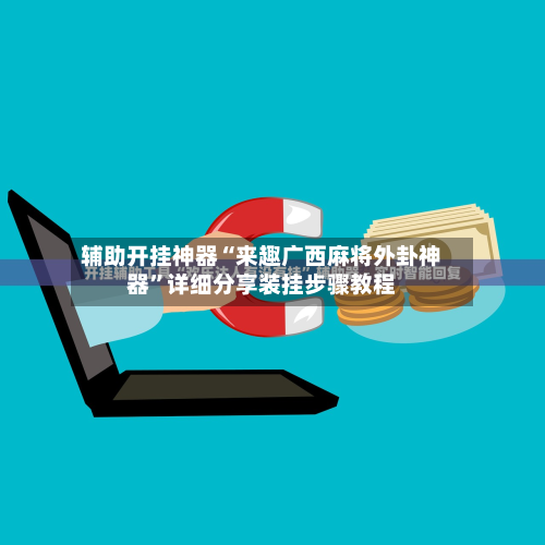 辅助开挂神器“来趣广西麻将外卦神器”详细分享装挂步骤教程-第1张图片