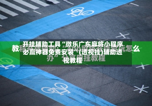 开挂辅助工具“微乐广东麻将小程序必赢神器免费安装	”(透视挂)辅助透视教程-第1张图片