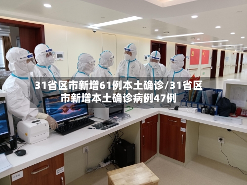 31省区市新增61例本土确诊/31省区市新增本土确诊病例47例-第1张图片