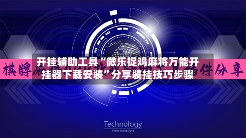开挂辅助工具“微乐捉鸡麻将万能开挂器下载安装	”分享装挂技巧步骤-第1张图片