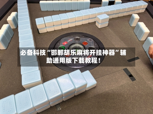 必备科技“邯郸胡乐麻将开挂神器”辅助通用版下载教程！-第1张图片
