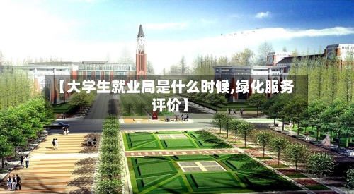 【大学生就业局是什么时候,绿化服务评价】-第1张图片
