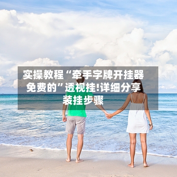 实操教程“牵手字牌开挂器免费的	”透视挂!详细分享装挂步骤-第1张图片
