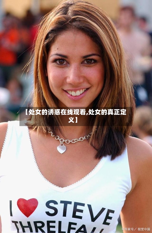 【处女的诱惑在线观看,处女的真正定义】-第1张图片