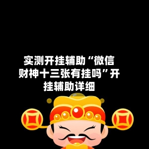 实测开挂辅助“微信财神十三张有挂吗”开挂辅助详细-第1张图片