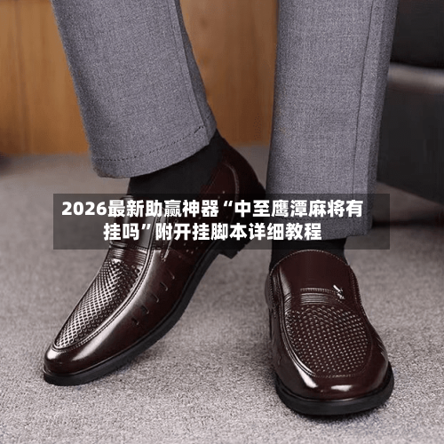 2026最新助赢神器“中至鹰潭麻将有挂吗	”附开挂脚本详细教程-第1张图片