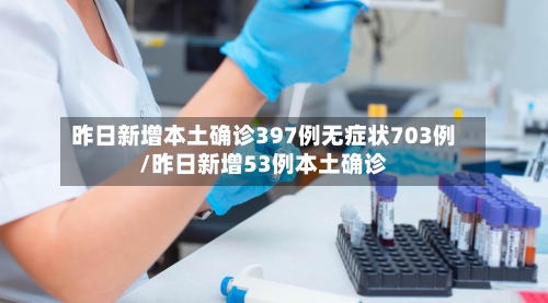 昨日新增本土确诊397例无症状703例/昨日新增53例本土确诊-第1张图片