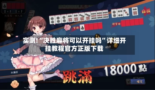 实测!“决胜麻将可以开挂吗”详细开挂教程官方正版下载-第1张图片