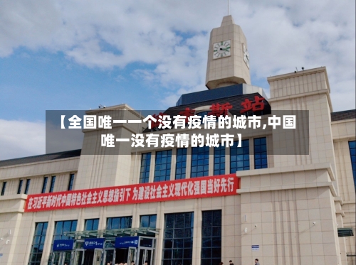 【全国唯一一个没有疫情的城市,中国唯一没有疫情的城市】-第1张图片