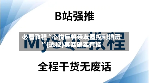 必看教程“心悦麻将亲友圈控制输赢	”(透视)其实确实有挂-第1张图片