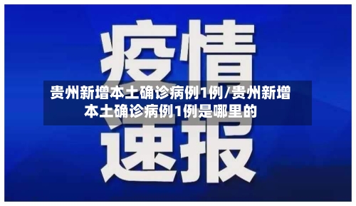 贵州新增本土确诊病例1例/贵州新增本土确诊病例1例是哪里的-第1张图片