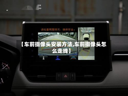 【车前摄像头安装方法,车前摄像头怎么走线】-第1张图片