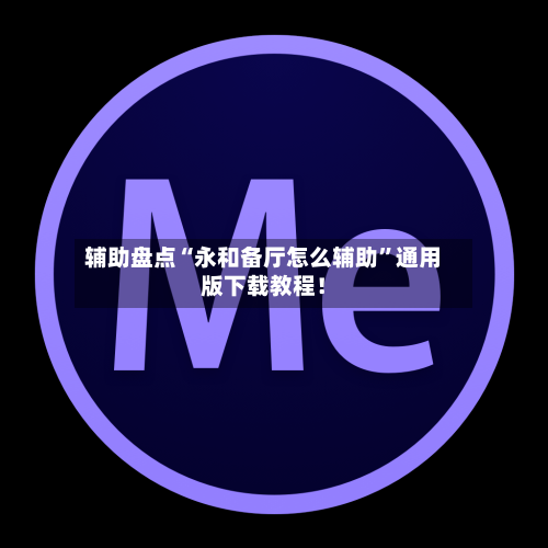 辅助盘点“永和备厅怎么辅助”通用版下载教程！-第1张图片