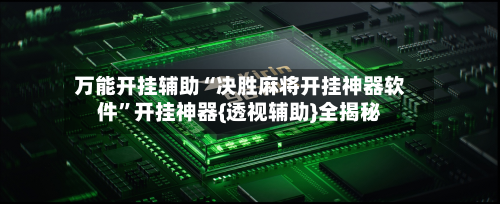 万能开挂辅助“决胜麻将开挂神器软件	”开挂神器{透视辅助}全揭秘-第1张图片