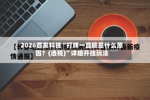 2026首发科技“打牌一直输是什么原因？(透视)	”详细开挂玩法-第1张图片