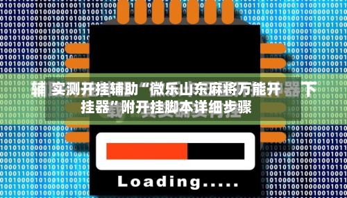 实测开挂辅助“微乐山东麻将万能开挂器	”附开挂脚本详细步骤-第1张图片