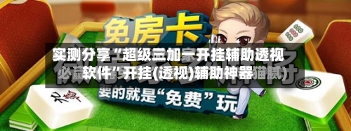 实测分享“超级三加一开挂辅助透视软件	”开挂(透视)辅助神器-第1张图片