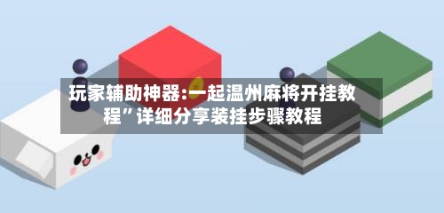 玩家辅助神器:一起温州麻将开挂教程”详细分享装挂步骤教程-第1张图片