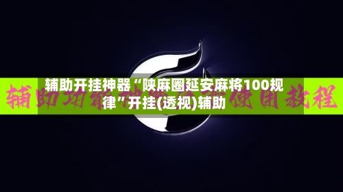 辅助开挂神器“陕麻圈延安麻将100规律	”开挂(透视)辅助-第1张图片