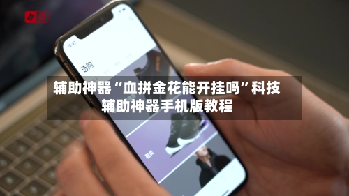 辅助神器“血拼金花能开挂吗	”科技辅助神器手机版教程-第1张图片