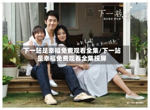 下一站是幸福免费观看全集/下一站是幸福免费观看全集投屏-第1张图片