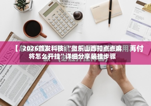 2026首发科技:“微乐山西扣点点麻将怎么开挂”详细分享装挂步骤-第1张图片