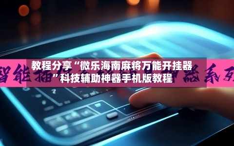 教程分享“微乐海南麻将万能开挂器	”科技辅助神器手机版教程-第1张图片