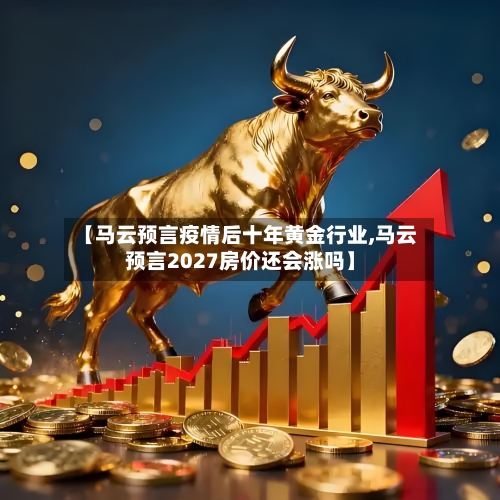 【马云预言疫情后十年黄金行业,马云预言2027房价还会涨吗】-第1张图片